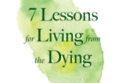 Seven Lessons for the Living from the Dying