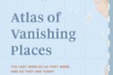 Atlas of Vanishing Places