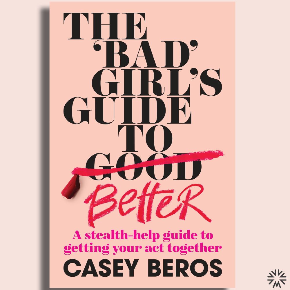 The ‘Bad’ Girl’s Guide to Better by Casey Beros is available now.